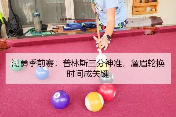 湖勇季前赛：普林斯三分神准，詹眉轮换时间成关键