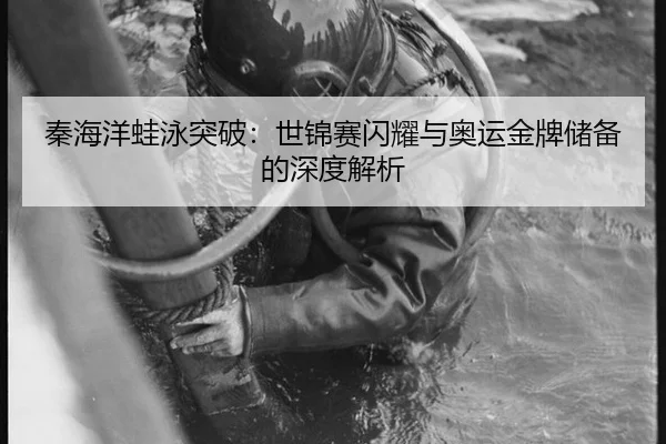 秦海洋蛙泳突破：世锦赛闪耀与奥运金牌储备的深度解析