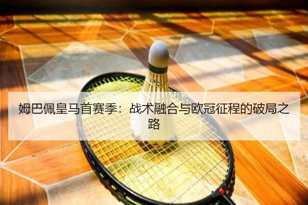 姆巴佩皇马首赛季：战术融合与欧冠征程的破局之路