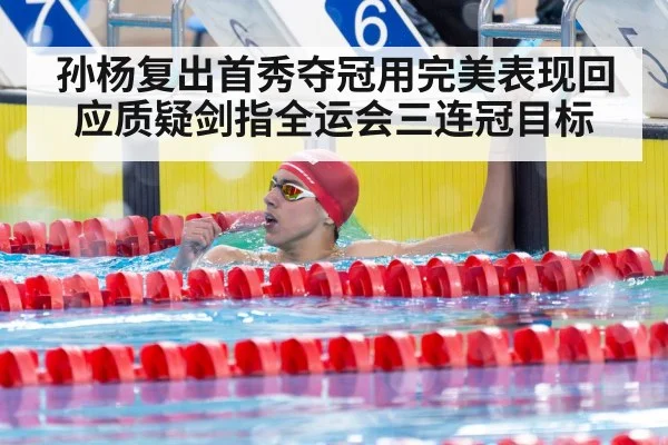 孙杨复出首秀夺冠用完美表现回应质疑剑指全运会三连冠目标