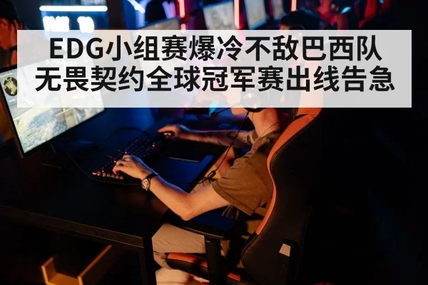 EDG小组赛爆冷不敌巴西队 无畏契约全球冠军赛出线告急