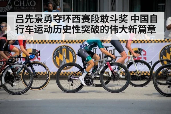 吕先景勇夺环西赛段敢斗奖 中国自行车运动历史性突破的伟大新篇章