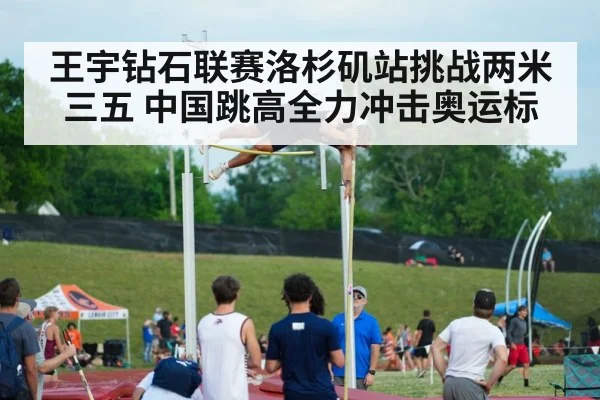王宇钻石联赛洛杉矶站挑战两米三五 中国跳高全力冲击奥运标