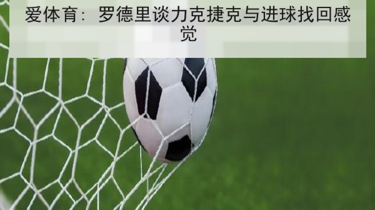 爱体育: 罗德里谈力克捷克与进球找回感觉